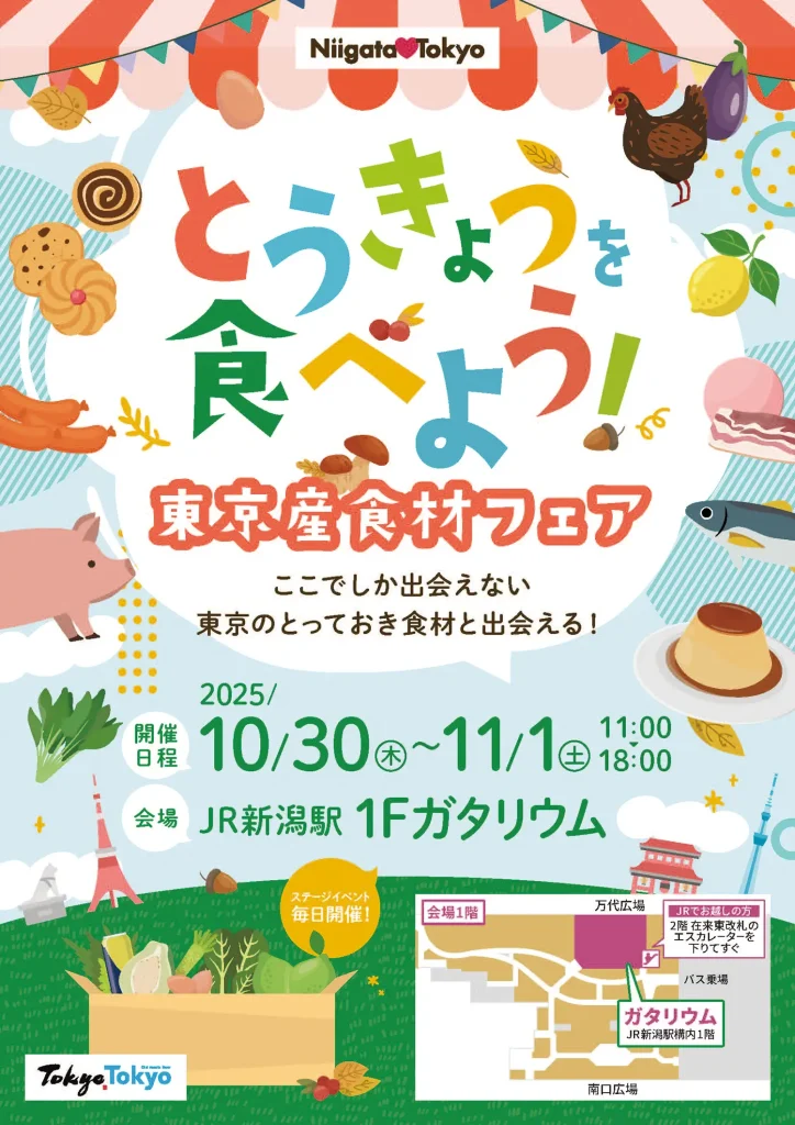 (チラシおもて面)とうきょうを食べよう!東京産食材フェア「ここでしか出会えない、東京のとっておき食材と出会える!
開催日時 2025年10月30日木曜日から11月1日土曜日11時から18時
開場 JR新潟駅1階ガタリウム ステージイベント毎日開催 (駅構内地図 万代広場と南口広場の記載があり、万台広場側にガタリウムの位置が示してある。ガタリウムについてJRでお越しの方 2階在来東改札のエスカレーターを降りてすぐの記載)